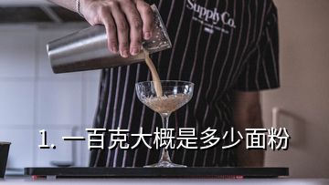 1. 一百克大概是多少面粉