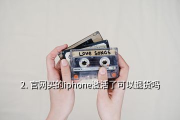 2. 官网买的iphone激活了可以退货吗