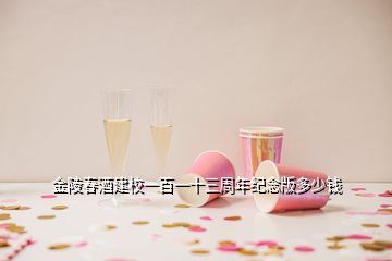 金陵春酒建校一百一十三周年纪念版多少钱