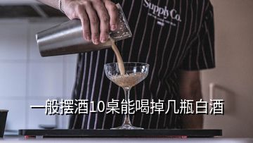 一般摆酒10桌能喝掉几瓶白酒