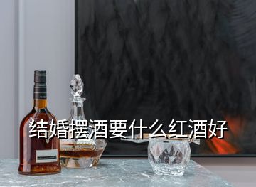 结婚摆酒要什么红酒好