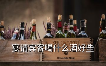 宴请宾客喝什么酒好些