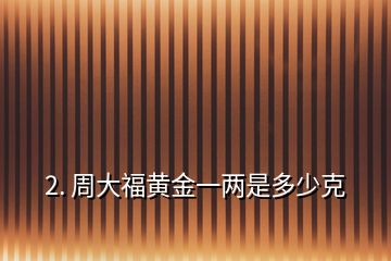 2. 周大福黄金一两是多少克