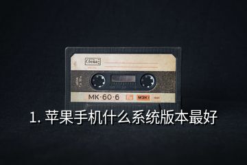 1. 苹果手机什么系统版本最好