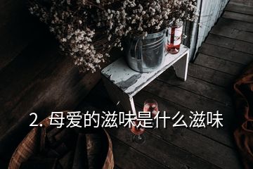 2. 母爱的滋味是什么滋味