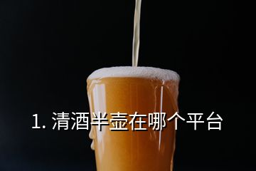 1. 清酒半壶在哪个平台