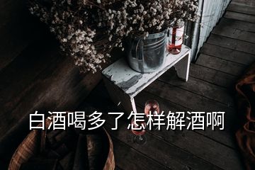 白酒喝多了怎样解酒啊