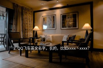 2. QQ飞车英文名字，长的，比如xxxx丶xxxx？