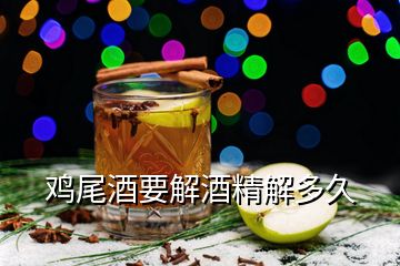 鸡尾酒要解酒精解多久