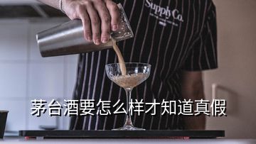 茅台酒要怎么样才知道真假