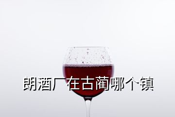 朗酒厂在古蔺哪个镇