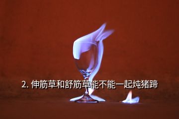 2. 伸筋草和舒筋草能不能一起炖猪蹄