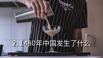 2. 1480年中国发生了什么