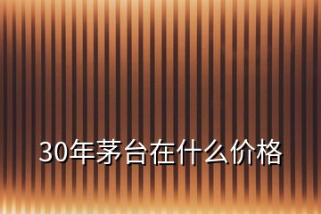 30年茅台在什么价格