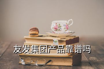 友发集团产品靠谱吗