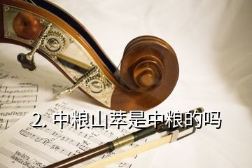 2. 中粮山萃是中粮的吗