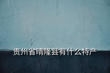 贵州省晴隆县有什么特产