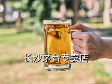 长沙茅台专卖店