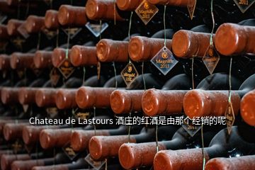 Chateau de Lastours 酒庄的红酒是由那个经销的呢