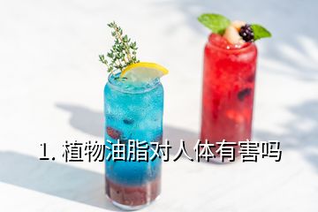 1. 植物油脂对人体有害吗