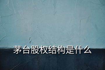 茅台股权结构是什么