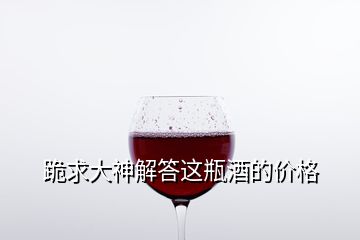 跪求大神解答这瓶酒的价格