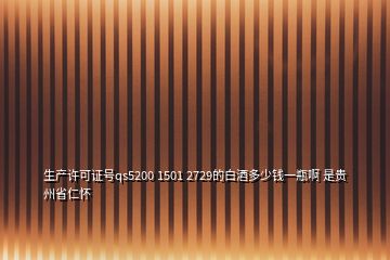 生产许可证号qs5200 1501 2729的白酒多少钱一瓶啊 是贵州省仁怀