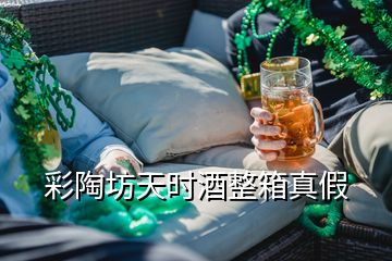 彩陶坊天时酒整箱真假