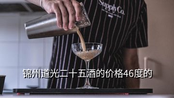 锦州道光二十五酒的价格46度的