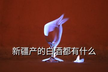 新疆产的白酒都有什么