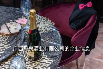 广西丹泉酒业有限公司的企业信息