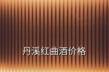 丹溪红曲酒价格