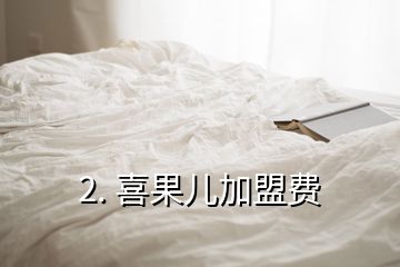 2. 喜果儿加盟费