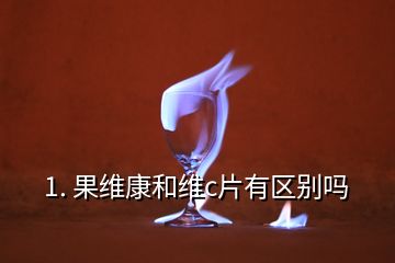 1. 果维康和维c片有区别吗