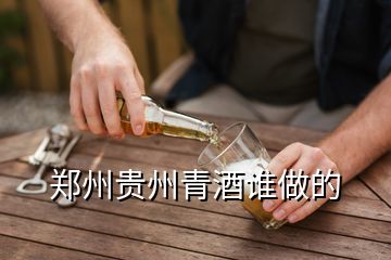 郑州贵州青酒谁做的