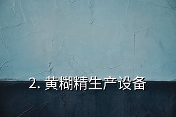 2. 黄糊精生产设备