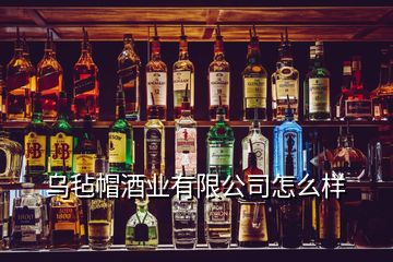 乌毡帽酒业有限公司怎么样