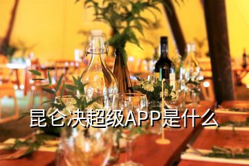 昆仑决超级APP是什么