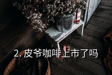 2. 皮爷咖啡上市了吗