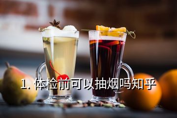 1. 体检前可以抽烟吗知乎