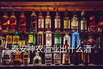 泰安神农酒业出什么酒