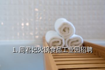 1. 周君记火锅食品工业园招聘