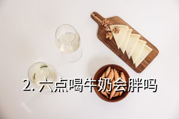 2. 六点喝牛奶会胖吗