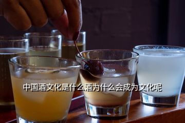 中国酒文化是什么酒为什么会成为文化呢
