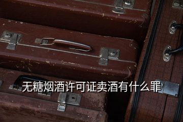 无糖烟酒许可证卖酒有什么罪