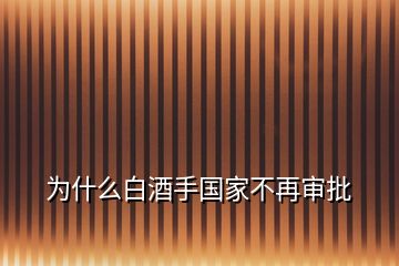 为什么白酒手国家不再审批