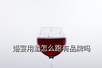 婚宴用酒怎么跑有品牌吗