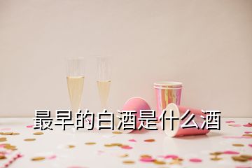 最早的白酒是什么酒