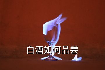 白酒如何品尝