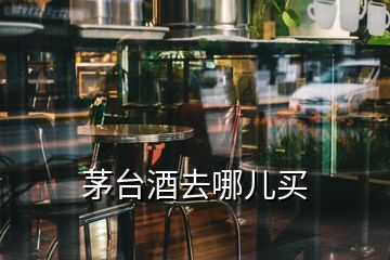 茅台酒去哪儿买